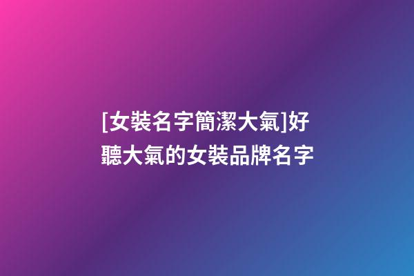 [女裝名字簡潔大氣]好聽大氣的女裝品牌名字-第1張-商標起名-玄機派